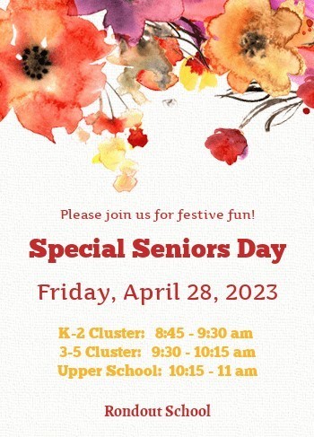 Please join us for festive fun! Special Seniors Day Friday April 28, 2023. K-2 Cluster 8:45-9:30 a.m. 3-5 Cluster 9:30-10:15 a.m. Upper School 10:15-11: a.m. Rondout School