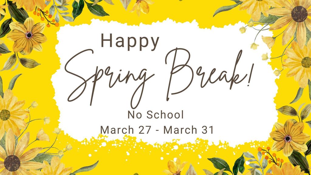 Happy Spring Break! No School March 24 - March 31
